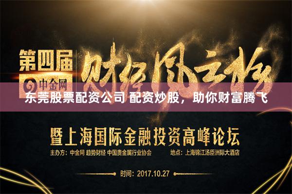 东莞股票配资公司 配资炒股，助你财富腾飞