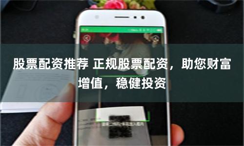 股票配资推荐 正规股票配资，助您财富增值，稳健投资