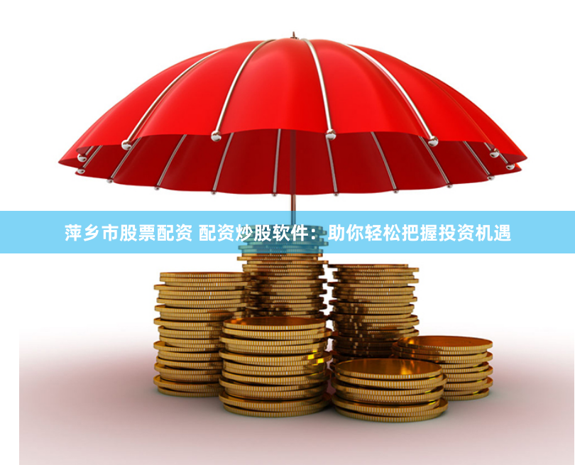 萍乡市股票配资 配资炒股软件：助你轻松把握投资机遇