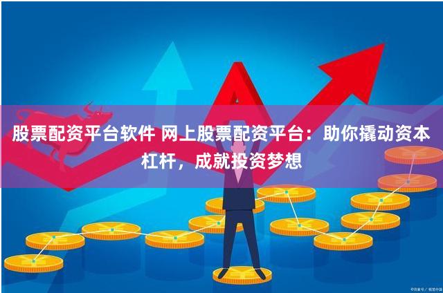 股票配资平台软件 网上股票配资平台：助你撬动资本杠杆，成就投资梦想