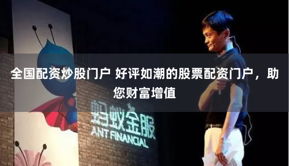 全国配资炒股门户 好评如潮的股票配资门户，助您财富增值