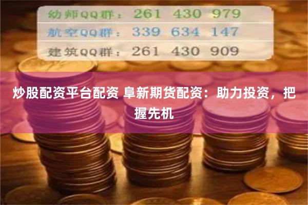 炒股配资平台配资 阜新期货配资：助力投资，把握先机