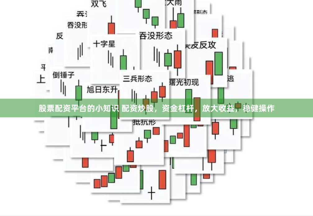 股票配资平台的小知识 配资炒股，资金杠杆，放大收益，稳健操作