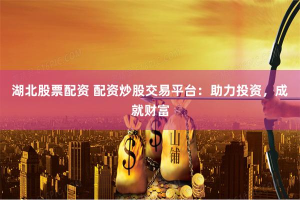 湖北股票配资 配资炒股交易平台：助力投资，成就财富
