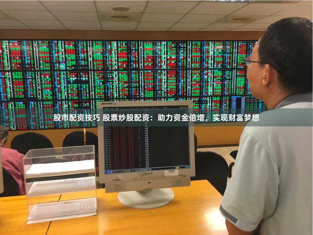 股市配资技巧 股票炒股配资：助力资金倍增，实现财富梦想