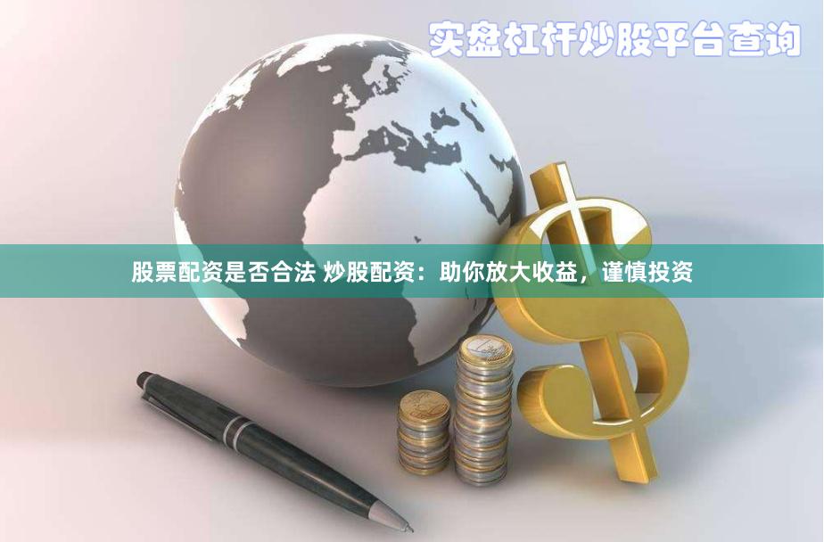 股票配资是否合法 炒股配资：助你放大收益，谨慎投资