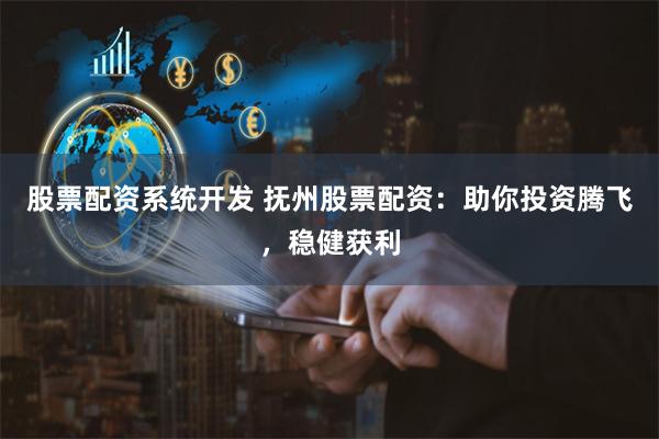 股票配资系统开发 抚州股票配资：助你投资腾飞，稳健获利