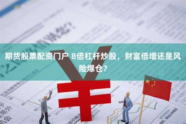 期货股票配资门户 8倍杠杆炒股，财富倍增还是风险爆仓？