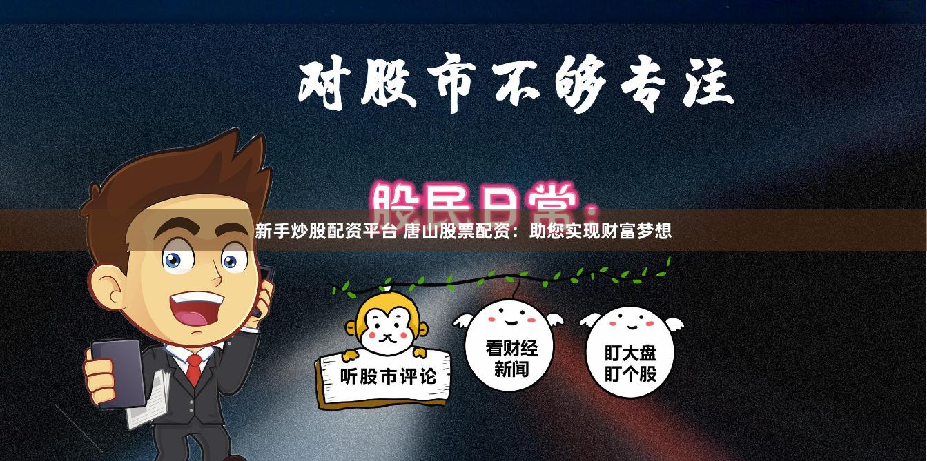 新手炒股配资平台 唐山股票配资：助您实现财富梦想