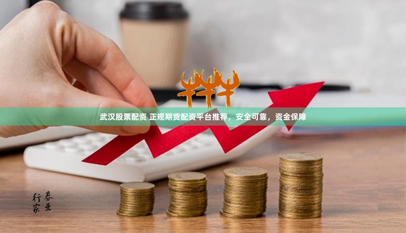武汉股票配资 正规期货配资平台推荐，安全可靠，资金保障