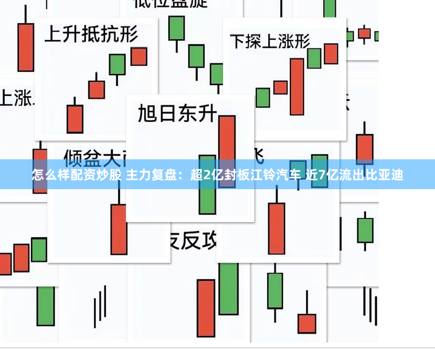 怎么样配资炒股 主力复盘：超2亿封板江铃汽车 近7亿流出比亚迪
