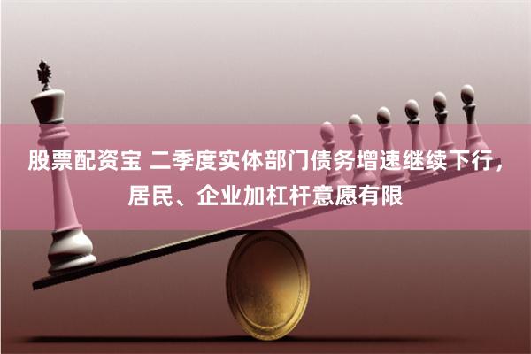 股票配资宝 二季度实体部门债务增速继续下行，居民、企业加杠杆意愿有限