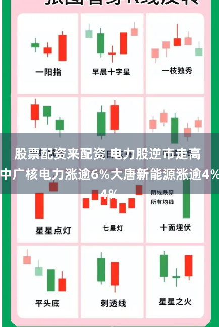 股票配资来配资 电力股逆市走高 中广核电力涨逾6%大唐新能源涨逾4%