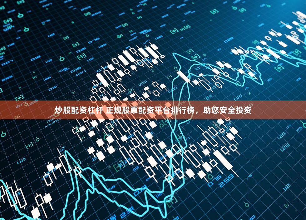 炒股配资杠杆 正规股票配资平台排行榜，助您安全投资