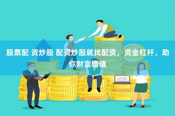 股票配 资炒股 配资炒股就找配资，资金杠杆，助你财富增值