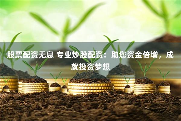 股票配资无息 专业炒股配资：助您资金倍增，成就投资梦想