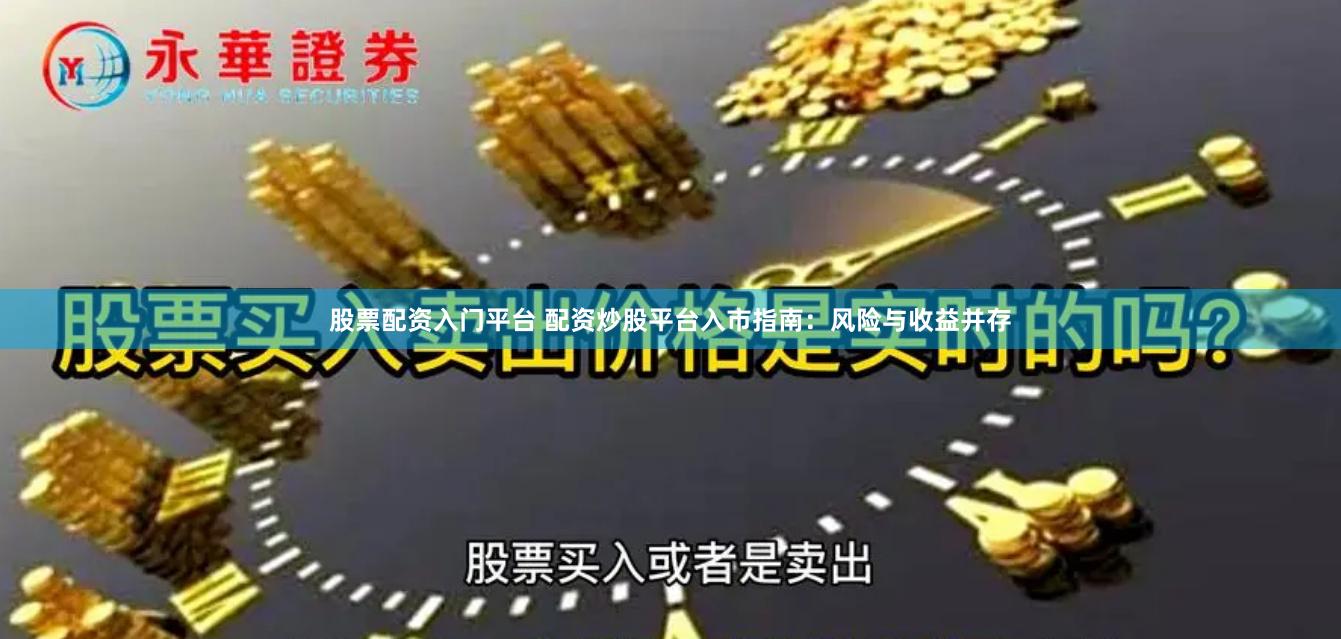 股票配资入门平台 配资炒股平台入市指南：风险与收益并存