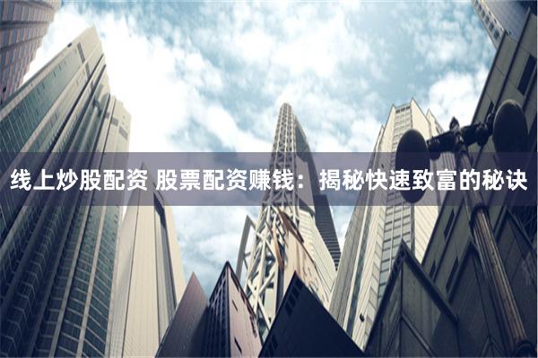 线上炒股配资 股票配资赚钱：揭秘快速致富的秘诀