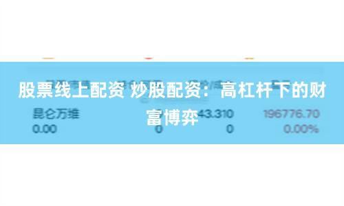 股票线上配资 炒股配资：高杠杆下的财富博弈