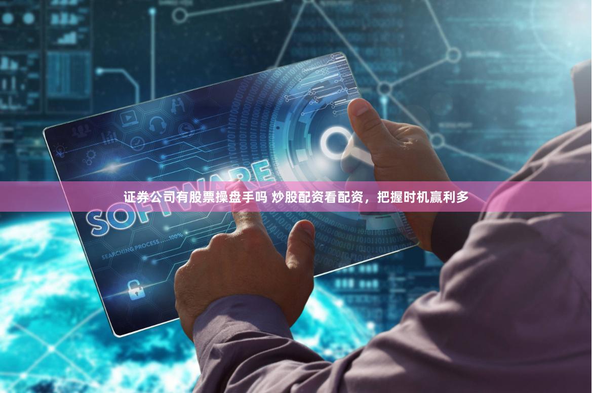 证券公司有股票操盘手吗 炒股配资看配资，把握时机赢利多