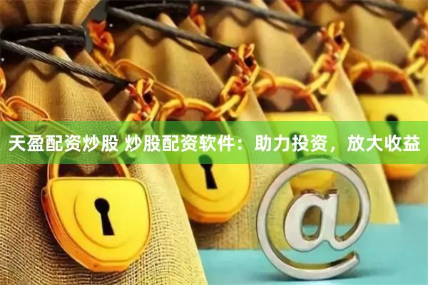 天盈配资炒股 炒股配资软件：助力投资，放大收益