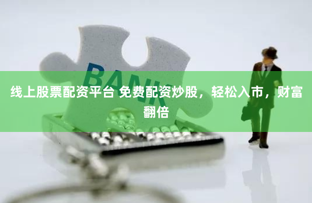 线上股票配资平台 免费配资炒股，轻松入市，财富翻倍