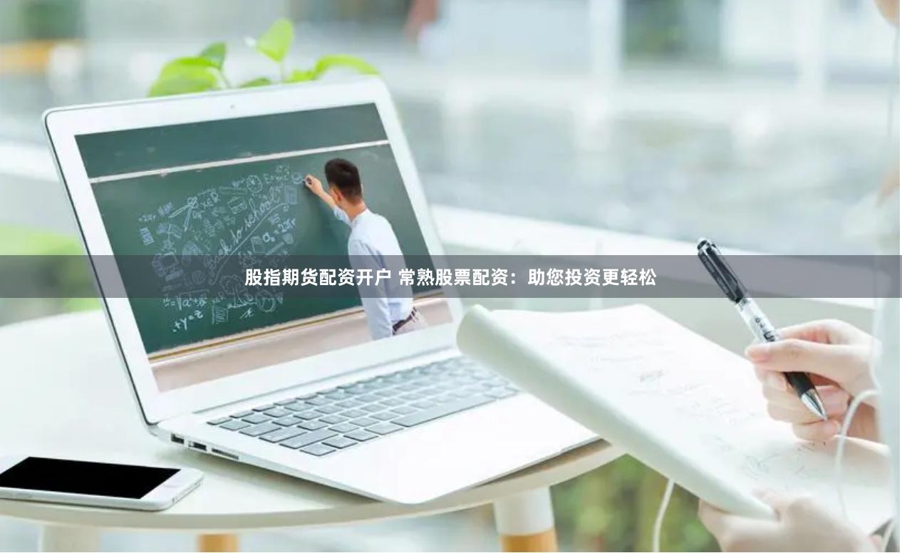 股指期货配资开户 常熟股票配资：助您投资更轻松