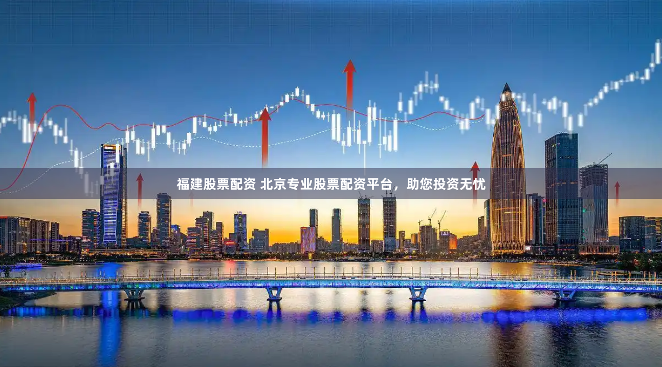 福建股票配资 北京专业股票配资平台，助您投资无忧