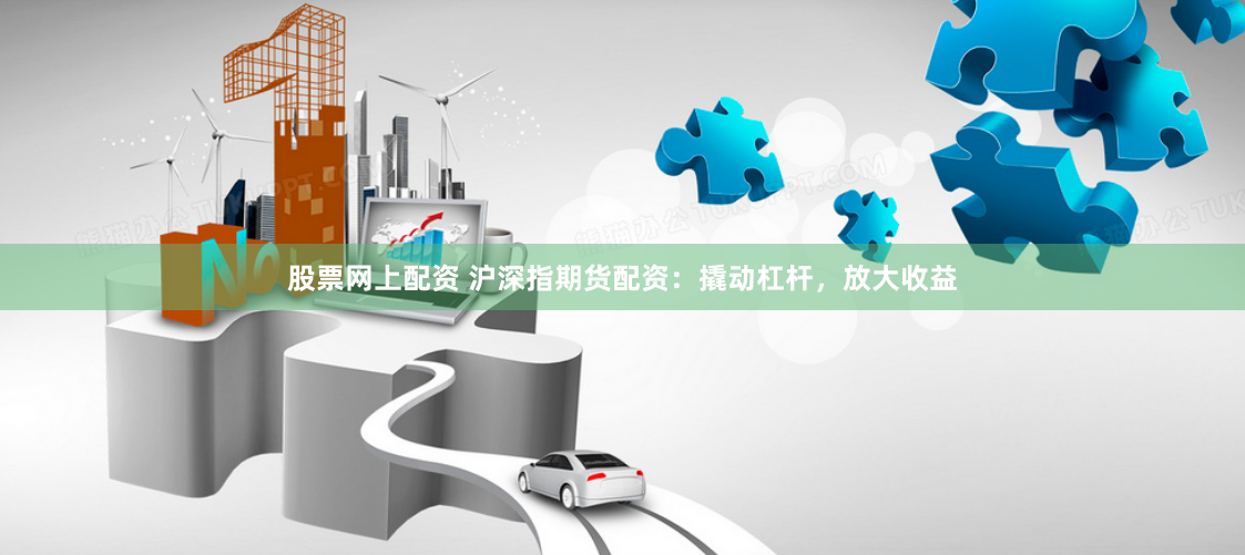 股票网上配资 沪深指期货配资:撬动杠杆,放大收益