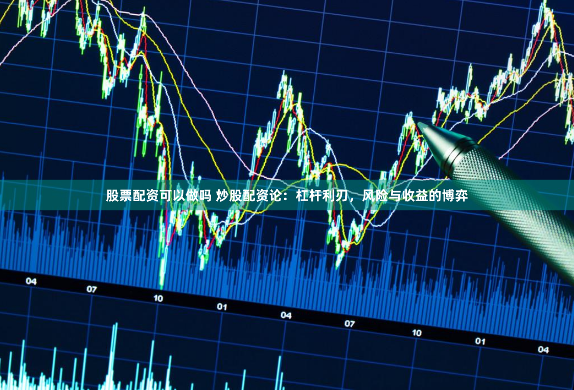 股票配资可以做吗 炒股配资论:杠杆利刃,风险与收益的博弈