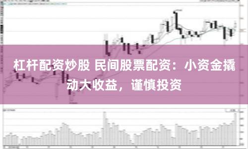 杠杆配资炒股 民间股票配资：小资金撬动大收益，谨慎投资