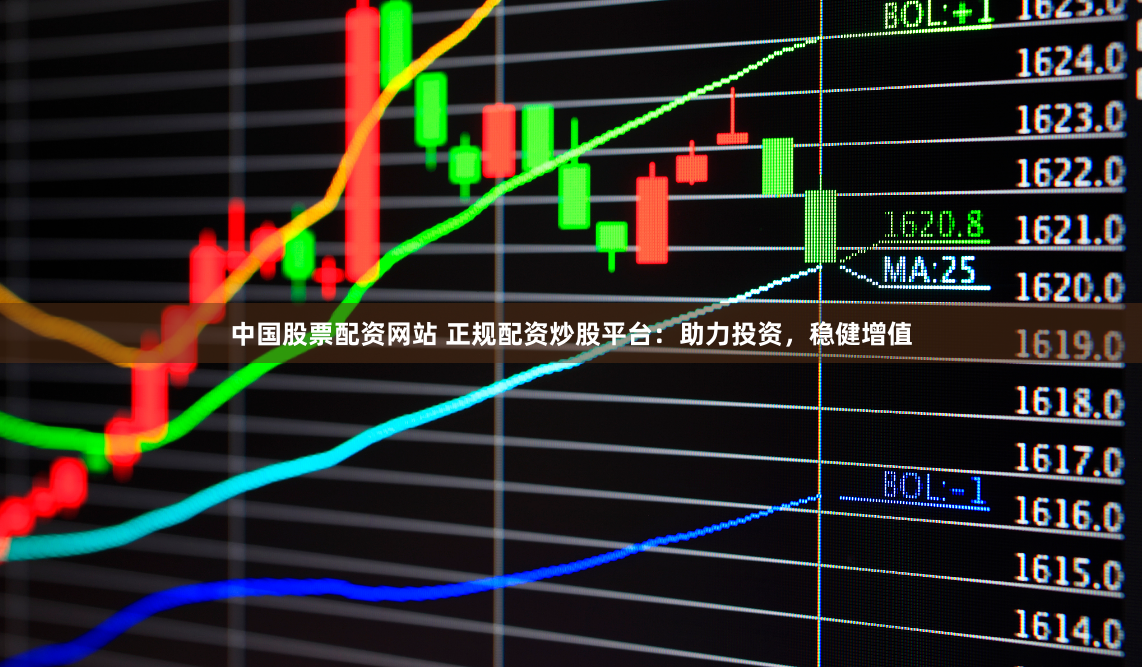 中国股票配资网站 正规配资炒股平台:助力投资,稳健增值