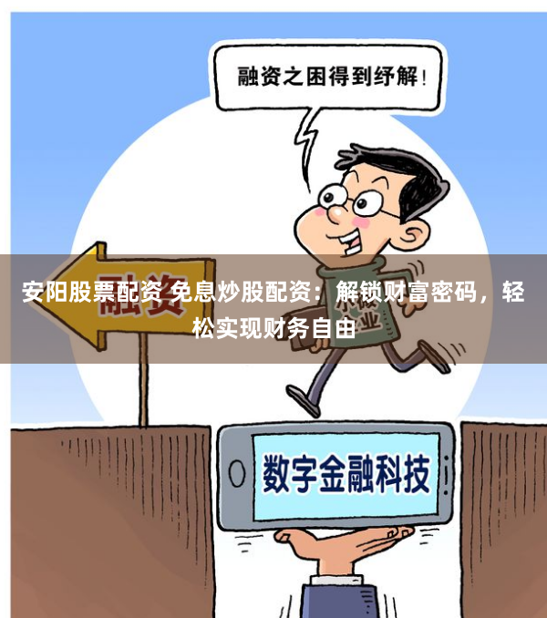 安阳股票配资 免息炒股配资：解锁财富密码，轻松实现财务自由