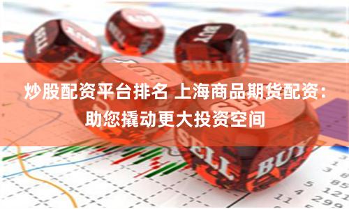 炒股配资平台排名 上海商品期货配资：助您撬动更大投资空间