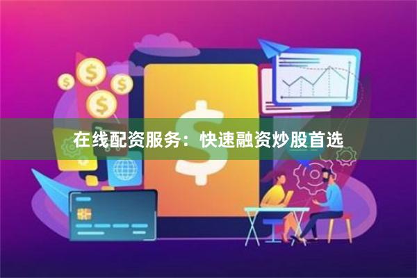 在线配资服务：快速融资炒股首选