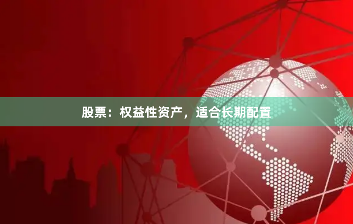 股票：权益性资产，适合长期配置