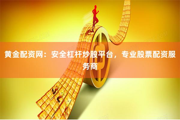 黄金配资网：安全杠杆炒股平台，专业股票配资服务商