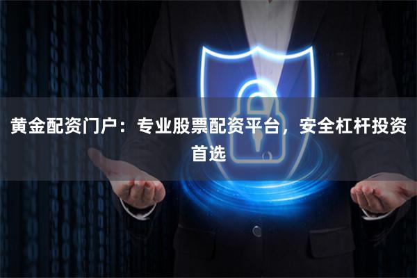 黄金配资门户：专业股票配资平台，安全杠杆投资首选