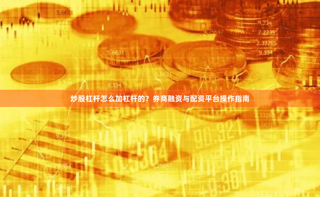 炒股杠杆怎么加杠杆的？券商融资与配资平台操作指南