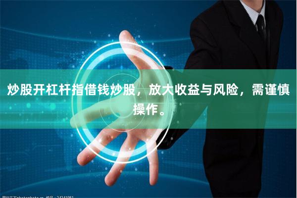 炒股开杠杆指借钱炒股，放大收益与风险，需谨慎操作。