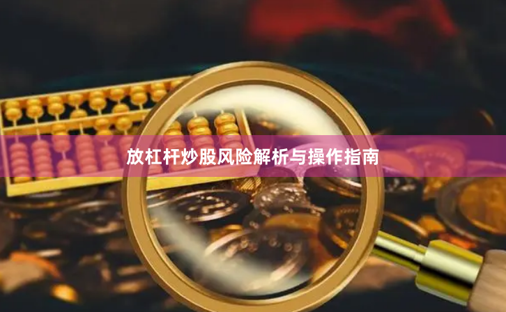 放杠杆炒股风险解析与操作指南