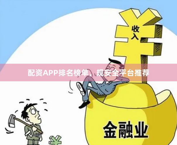配资APP排名榜单，规安全平台推荐