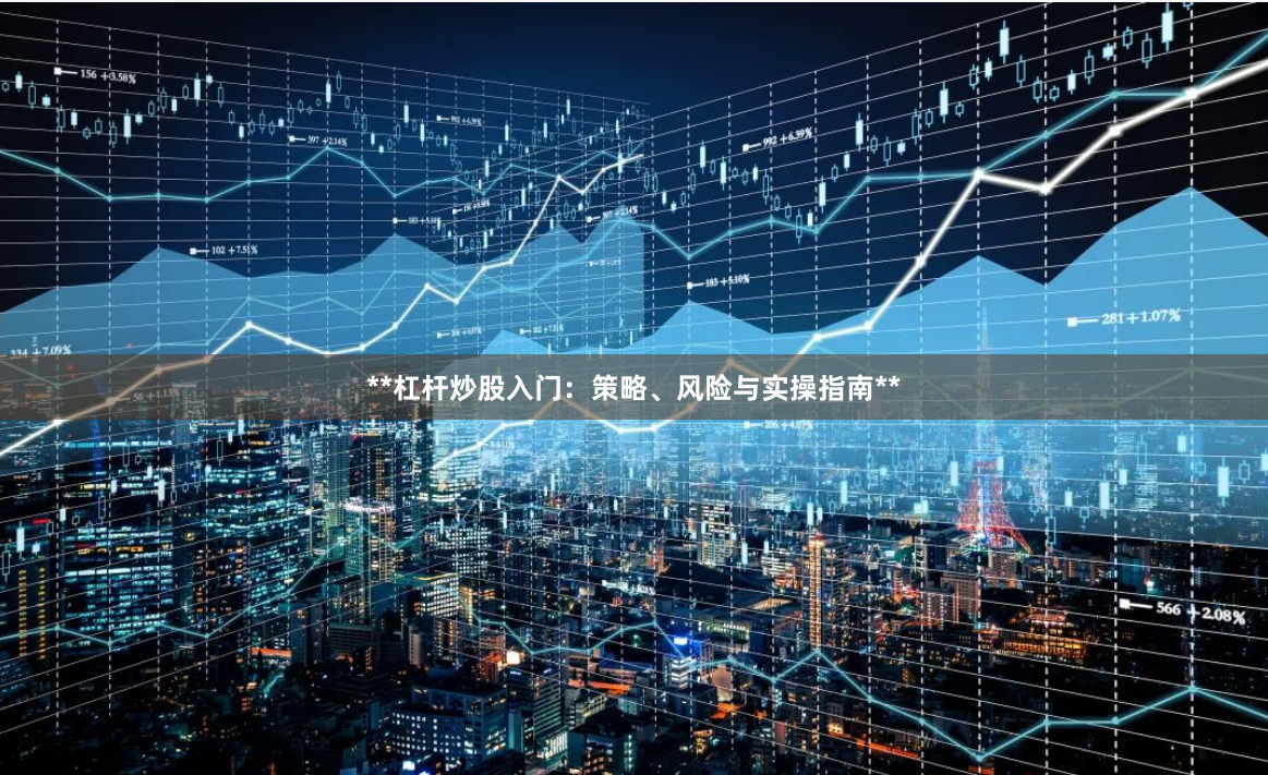 **杠杆炒股入门：策略、风险与实操指南**