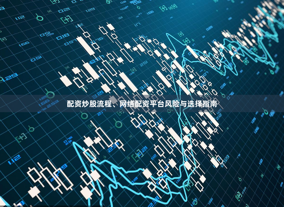 配资炒股流程、网络配资平台风险与选择指南