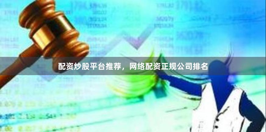 配资炒股平台推荐，网络配资正规公司排名