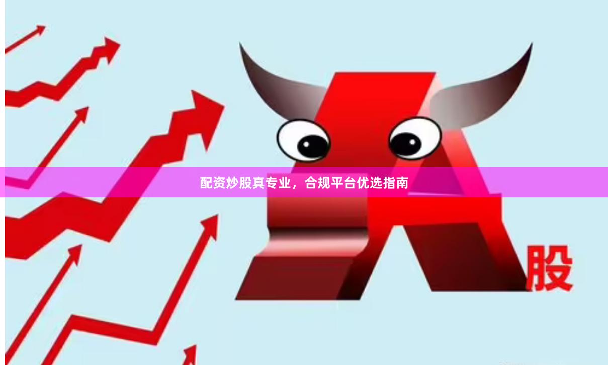 配资炒股真专业，合规平台优选指南