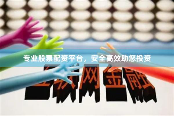 专业股票配资平台，安全高效助您投资