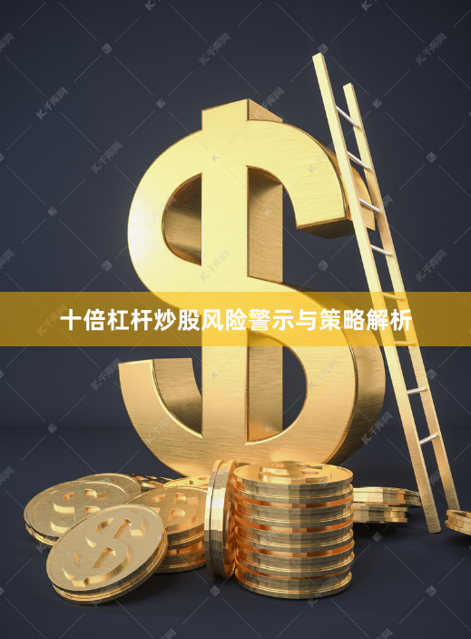 十倍杠杆炒股风险警示与策略解析