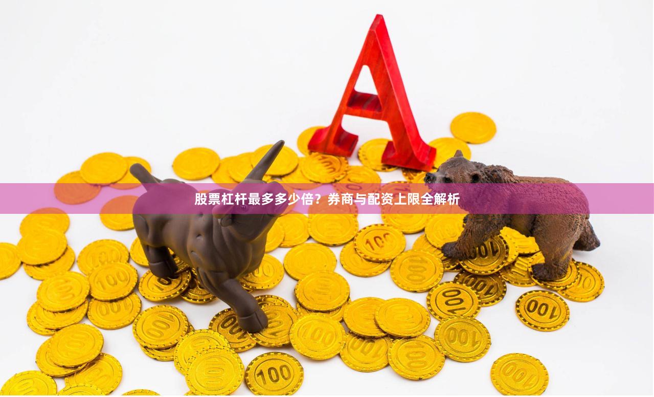 股票杠杆最多多少倍？券商与配资上限全解析