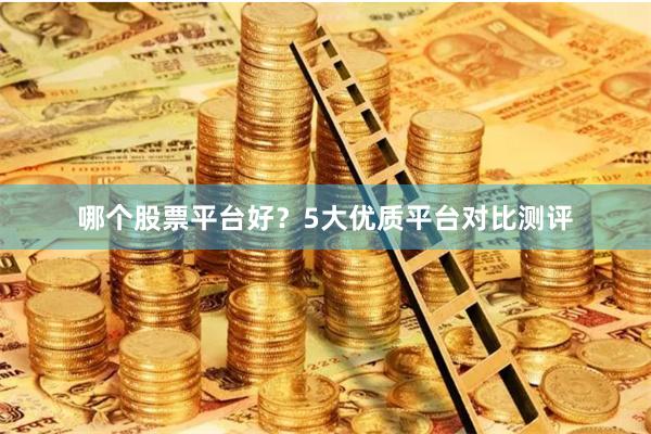 哪个股票平台好？5大优质平台对比测评